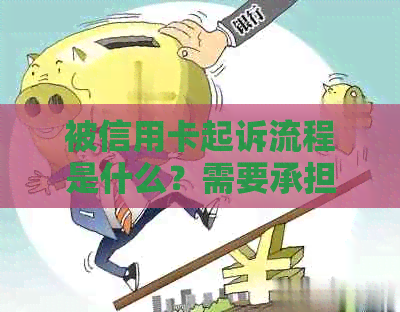 被信用卡起诉流程是什么？需要承担什么费用和后果？