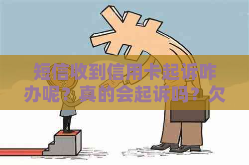 短信收到信用卡起诉咋办呢？真的会起诉吗？欠款发短信说起诉了，要立案吗？