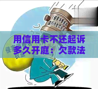 用信用卡不还起诉多久开庭：欠款法律后果及时间线解析