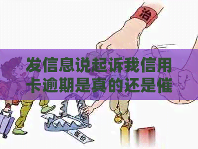 发信息说起诉我信用卡逾期是真的还是：揭秘信用卡欠款的真实情况