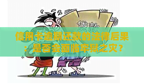 信用卡逾期还款的法律后果：是否会面临牢狱之灾？