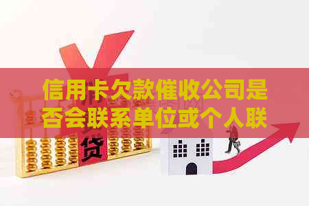 信用卡欠款公司是否会联系单位或个人联系人？如何避免不必要的麻烦？