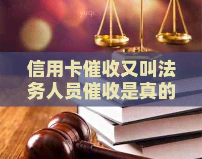 信用卡又叫法务人员是真的吗？请提供相关信息。