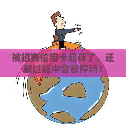 被招商信用卡起诉了，还款过程中会暂停吗？