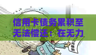 信用卡债务累积至无法偿还：在无力还款时应如何应对法律诉讼？