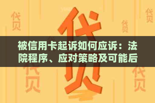 被信用卡起诉如何应诉：法院程序、应对策略及可能后果