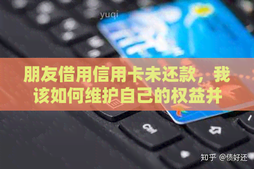 朋友借用信用卡未还款，我该如何维护自己的权益并进行起诉？