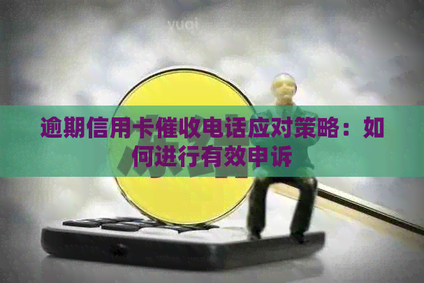 逾期信用卡电话应对策略：如何进行有效申诉