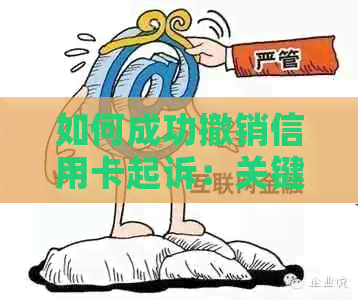 如何成功撤销信用卡起诉：关键步骤与策略