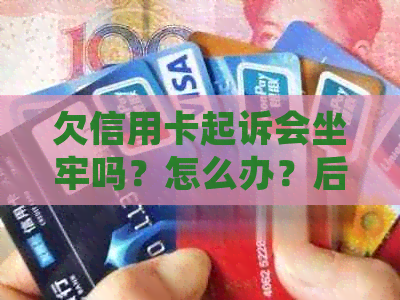 欠信用卡起诉会坐牢吗？怎么办？后果如何？