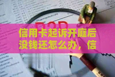 信用卡起诉开庭后没钱还怎么办，信用卡起诉流程详解，庭前调解怎么处理？