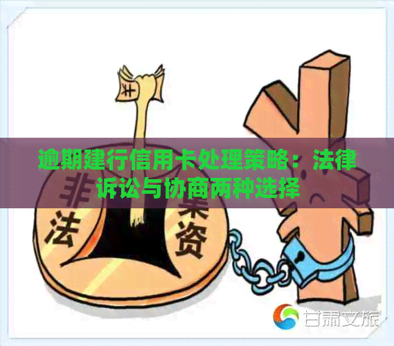 逾期建行信用卡处理策略：法律诉讼与协商两种选择