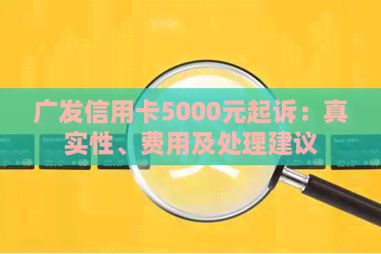 广发信用卡5000元起诉：真实性、费用及处理建议