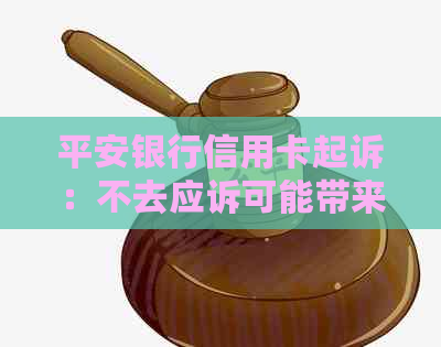 平安银行信用卡起诉：不去应诉可能带来的影响及解决方案