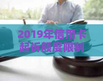 2019年信用卡起诉额度限制：涉及金额、法律条款及影响因素全面解析