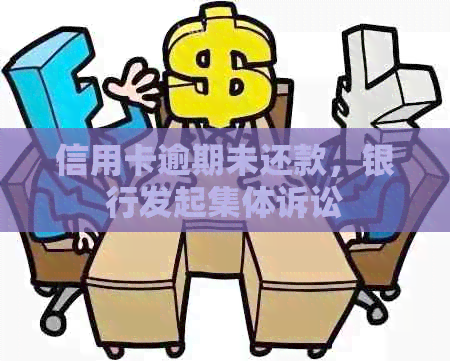 信用卡逾期未还款，银行发起集体诉讼