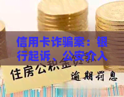 信用卡诈骗案：银行起诉、公安介入，如何应对？