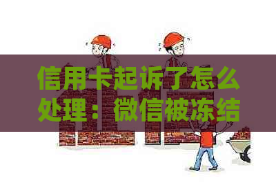 信用卡起诉了怎么处理：微信被冻结，逾期无力偿还，还能协商吗？