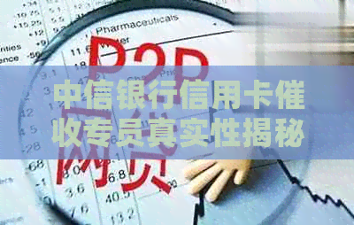 中信银行信用卡专员真实性揭秘：工作内容、职责以及如何应对问题