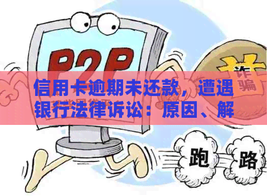 信用卡逾期未还款，遭遇银行法律诉讼：原因、解决办法与影响