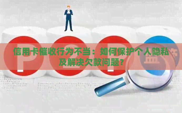 信用卡行为不当：如何保护个人隐私及解决欠款问题？