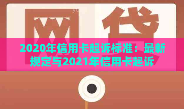 2020年信用卡起诉标准：最新规定与2021年信用卡起诉