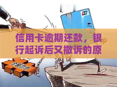 信用卡逾期还款，银行起诉后又撤诉的原因是什么？