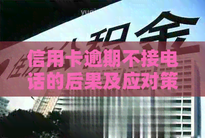信用卡逾期不接电话的后果及应对策略