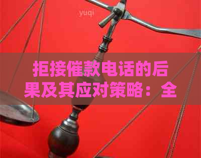 拒接催款电话的后果及其应对策略：全面解析与建议
