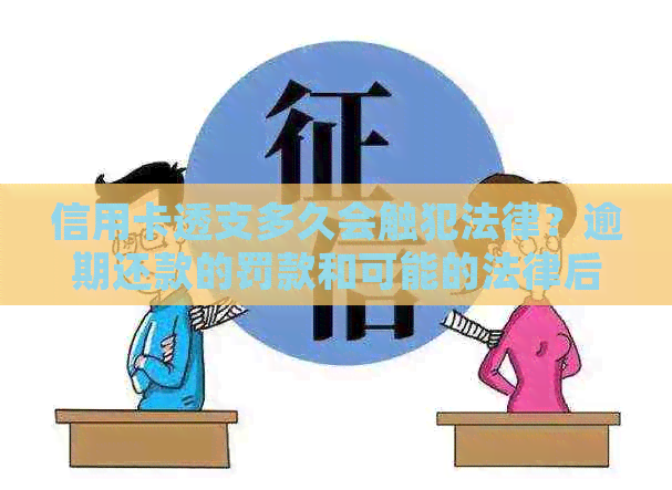 信用卡透支多久会触犯法律？逾期还款的罚款和可能的法律后果有哪些？