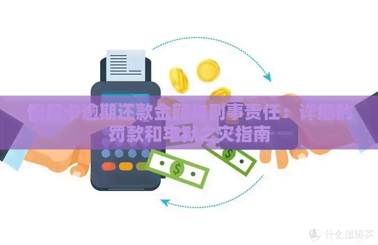 信用卡逾期还款金额与刑事责任：详细的罚款和牢狱之灾指南