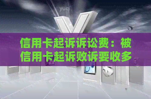 信用卡起诉诉讼费：被信用卡起诉败诉要收多少钱？被起诉需承担哪些费用？