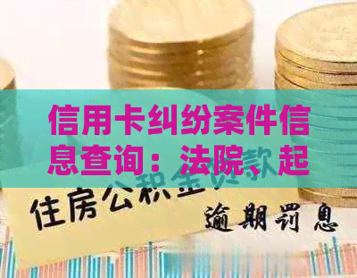 信用卡纠纷案件信息查询：法院、起诉流程与判决结果全方位解析