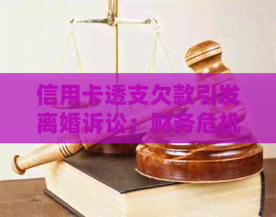 信用卡透支欠款引发离婚诉讼：财务危机如何影响婚姻关系？