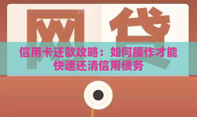 信用卡还款攻略：如何操作才能快速还清信用债务