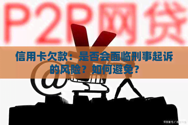 信用卡欠款：是否会面临刑事起诉的风险？如何避免？