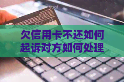 欠信用卡不还如何起诉对方如何处理诈骗、公司和银行纠纷？