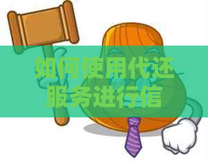 如何使用代还服务进行信用卡还款：信用贷款的简便解决方案