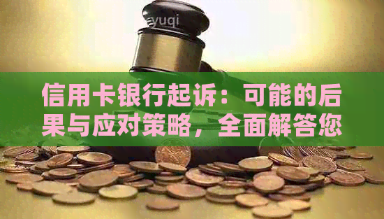 信用卡银行起诉：可能的后果与应对策略，全面解答您的疑虑