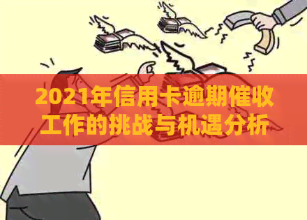 2021年信用卡逾期工作的挑战与机遇分析-对信用卡逾期这种工作好干么