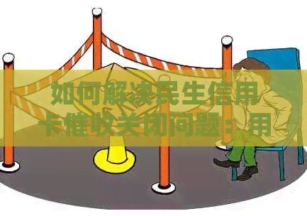 如何解决民生信用卡关闭问题：用户指南与建议
