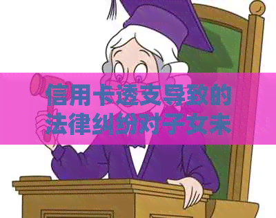 信用卡透支导致的法律纠纷对子女未来的影响：母债务纠如何影响子女？