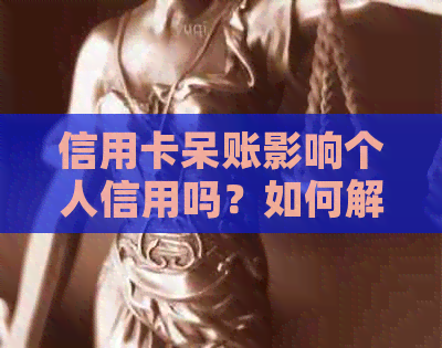 信用卡呆账影响个人信用吗？如何解决信用卡呆账问题及恢复指南