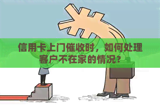 信用卡上门时，如何处理客户不在家的情况？