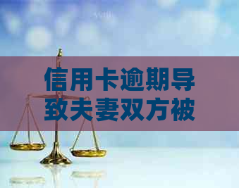 信用卡逾期导致夫妻双方被起诉：影响、应对策略及解决办法