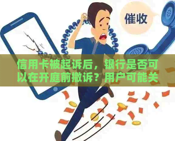 信用卡被起诉后，银行是否可以在开庭前撤诉？用户可能关心的问题及解答