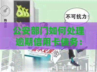 公安部门如何处理逾期信用卡债务：一份详细指南