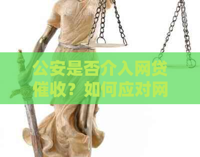 公安是否介入网贷？如何应对网贷逾期问题？