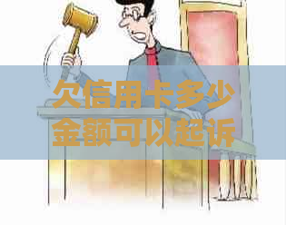 欠信用卡多少金额可以起诉：法院处理的临界点，银行和诈骗的区别