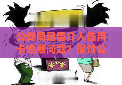 公安局是否介入信用卡逾期问题？探讨公安部门在管理方面的责任